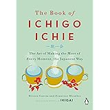 The Book of Ichigo Ichie: The Art of Making the Most of Every Moment, the Japanese Way