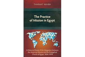 The Practice of Mission in Egypt: A Historical Study of the Integration between the American Mission and the Evangelical Church of Egypt, 1854-1970