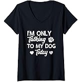 Womens I'm Only Talking To My Dog Today Funny Dog Lover Gift V-Neck T-Shirt