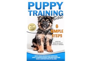 Puppy Training Bible 6 Simple Steps: Positive Reinforcement for Busy Owners - Potty Train, Master Basic Commands, Apply 10-Minute Lessons, Curb Bad Habits and Raise a Confident Dog at All Ages