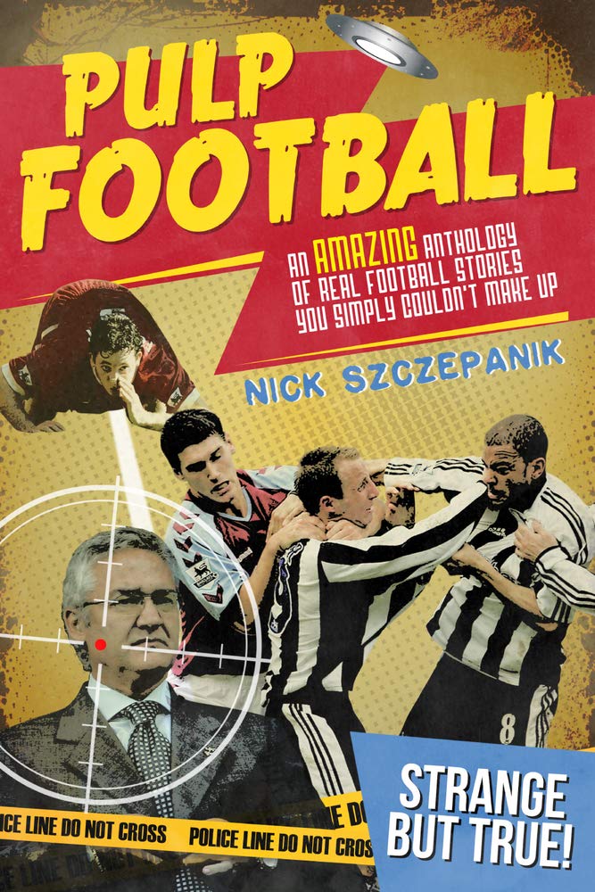 Pulp Football An Amazing Anthology Of True Football Stories You Simply Couldn T Make Up Amazon Co Uk Nick Szczepanik Books