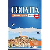 CROATIA TRAVEL GUIDE 2025-2026: A Comprehensive Guide to Croatia's Hidden Gems, Festivals, Wine Regions, Local Cuisine, and Must-See Destinations for Adventurous Travelers