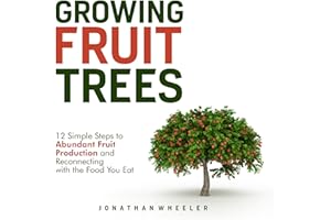 Growing Fruit Trees: 12 Simple Steps to Abundant Fruit Production and Reconnecting with the Food You Eat