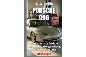 Mastering the Porsche 996: The Enthusiast's Guide to Buying Safely, Fixing the Flaws, and Enjoying the Drive