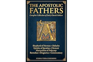 The Apostolic Fathers: Complete Collection of Early Church Fathers, Including Shepherd of Hermas, Didache, Epistles of Ignatius, Martyrdom of Polycarp, Clement, Barnabas, Diognetus and Commentary
