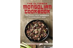 The Ultimate Mongolian Cookbook: 111 Dishes From Mongolia To Cook Right Now