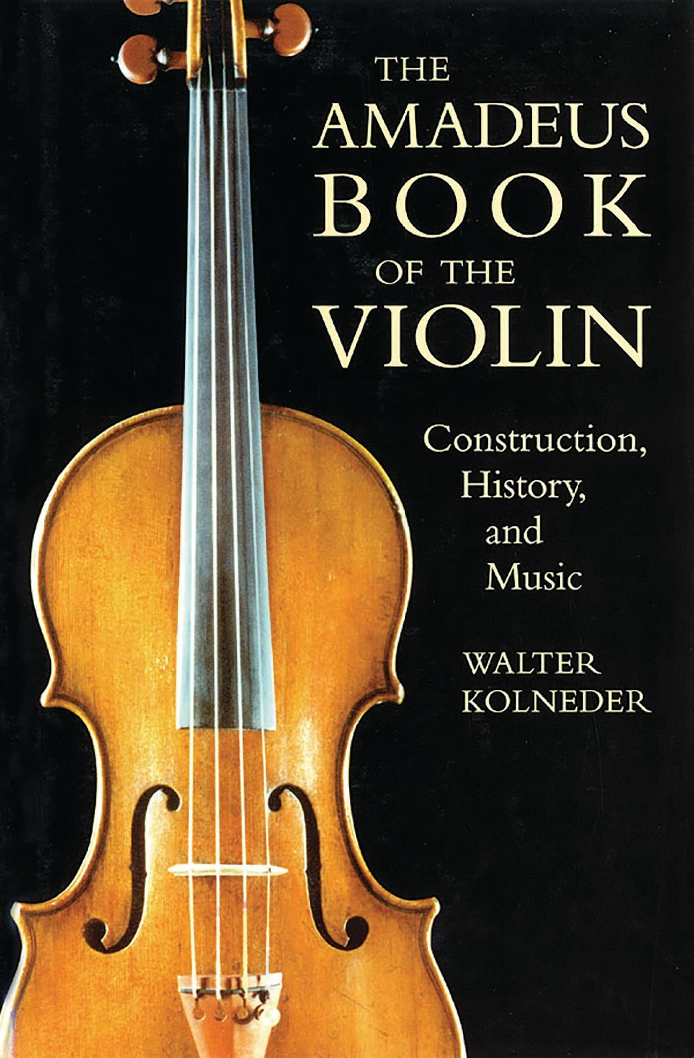 The Amadeus Book of the Violin: Construction, History, and Music