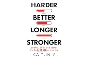 Harder, Better, Longer, Stronger: Science, Skills, and Secrets for the Best Sex of Your Life