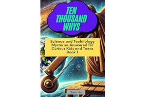 TEN THOUSAND WHYS: Science and Technology Mysteries Answered for Curious Kids and Teens Book 1