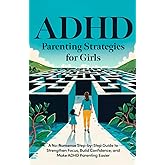 ADHD Parenting Strategies for Girls: A No-Nonsense Step By Step Guide to Strengthen Focus, Build Confidence, and Make ADHD Parenting Easier