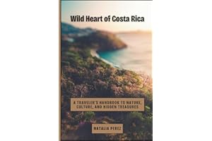 WILD HEART OF COSTA RICA: A TRAVELER’S HANDBOOK TO NATURE, CULTURE AND HIDDEN TREASURES