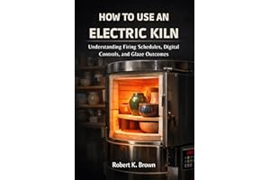 HOW TO USE AN ELECTRIC KILN: Understanding Firing Schedules, Digital Controls, and Glaze Outcomes