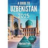 A Guide to Uzbekistan 2025: Your Journey Through the Heart of the Silk Road
