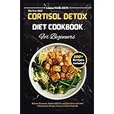 The New 2025 Cortisol Detox Diet Cookbook for Beginners: Balance Hormones, Reduce Belly Fat, and Beat Stress with Anti-Inflammatory Recipes to Lower Cortisol Naturally