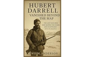 Hubert Darrell: Vanished Beyond the Map: The Lost Explorer Who Mapped the North and Disappeared Into Its Silence