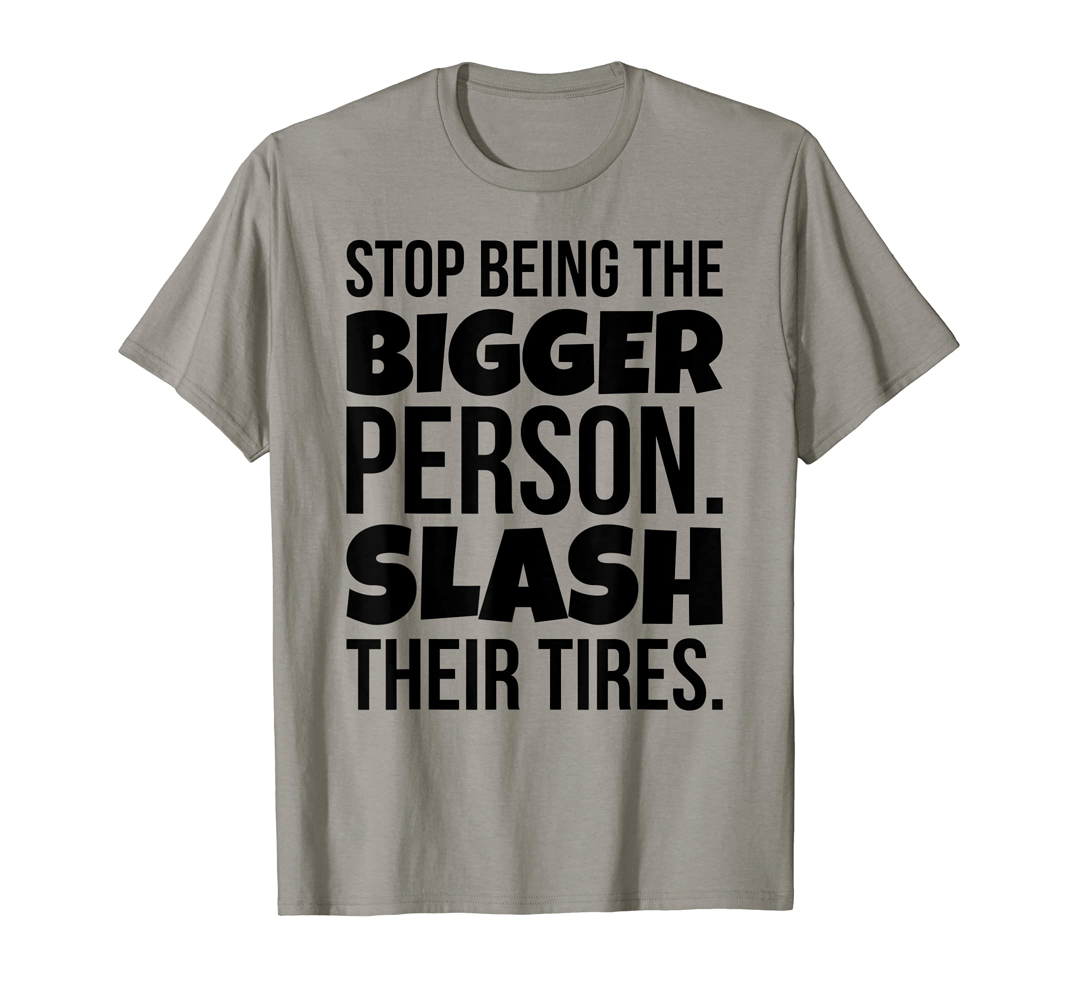 Stop Being The Bigger Person. Slash Their Tires T-Shirt