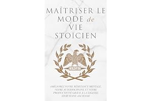 MAÎTRISER LE MODE DE VIE STOÏCIEN: AMÉLIOREZ VOTRE RÉSISTANCE MENTALE, VOTRE AUTODISCIPLINE ET VOTRE PRODUCTIVITÉ GRÂCE À LA 
