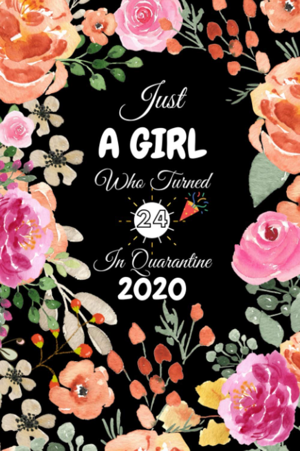 Just A Girl Who Turned 24 In Quarantine 2020 Cute Floral Flower Cover Happy 24th Birthday Gifts For Girl 24 Year Birthday Quarantine Journal Gift Card Alternative Gag Gifts For