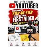 The Intentional YouTuber: A Beginner's Step-by-Step Guide to Your First Video (and Beyond)