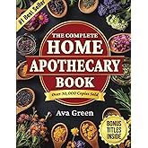 The Complete Home Apothecary Book: 401 Easy, Step-by-Step Herbal Remedies and Powerful Blends to Relieve Pain, Boost Immunity, Improve Sleep, and Restore Balance Naturally