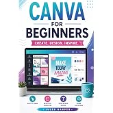 Canva For Beginners: A Step-by-Step Guide to Master Canva&rsquo;s Tools and Graphic Design With Confidence, Even If You&rsquo;re Just Getting Started