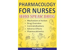 Pharmacology for Nurses Who Speak Drug: A Visual Guide to Mechanisms of Action, Pharmacokinetics, Adverse Effects, Contraindi