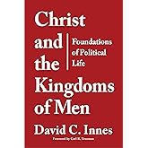 Christ and the Kingdoms of Men: Foundations of Political Life