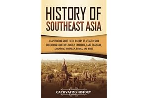 History of Southeast Asia: A Captivating Guide to the History of a Vast Region Containing Countries Such as Cambodia, Laos, T