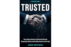 TRUSTED: True Crime Stories of Financial Fraud, Corporate Crime and Insider Scams in the UK (THE CON FILES)