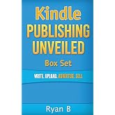 Kindle Publishing Unveiled Box Set: Write.Upload.Advertise.Sell