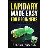 Lapidary Made Easy for Beginners: Comprehensive Step-by-Step Guide to Tumbling, Cutting, and Faceting Stones and Gems for Beginners