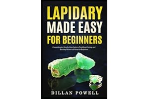 Lapidary Made Easy for Beginners: Comprehensive Step-by-Step Guide to Tumbling, Cutting, and Faceting Stones and Gems for Beginners