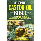 The Complete Castor Oil Bible: Unlock Ancient Remedies for Natural Detox &amp; Gut Health, Hormonal Balance &amp; Anti-Aging Skincare