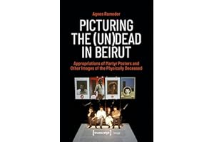 Picturing the (Un)Dead in Beirut: Appropriations of Martyr Posters and Other Images of the Physically Deceased
