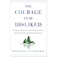 The Courage to Be Disliked: The Japanese Phenomenon That Shows You How to Change Your Life and Achieve Real Happiness