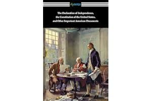 The Declaration of Independence, the Constitution of the United States, and Other Important American Documents