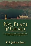 No Place of Grace: Antimodernism and the Transformation of American Culture, 1880-1920