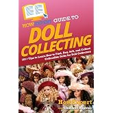 HowExpert Guide to Doll Collecting: 101+ Tips to Learn How to Find, Buy, Sell, and Collect Collectible Dolls for Doll Collectors