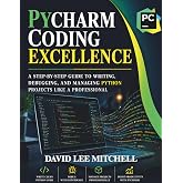 PYCHARM CODING EXCELLENCE: A Step-by-Step Guide to Writing, Debugging, and Managing Python Projects efficiently (DevOps, And Developer Productivity Beginner's Friendly Guide)