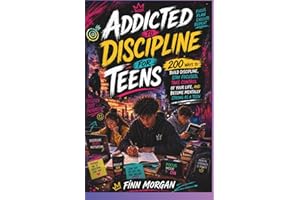 Addicted To Discipline For Teen: 200 Ways to Build Discipline, Stay Focused, Take Control of Your Life, and Become Mentally S