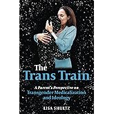 The Trans Train: A Parent's Perspective on Transgender Medicalization and Ideology