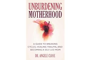 Unburdening Motherhood: A Guide to Breaking Cycles, Healing Trauma, and Becoming a Self-Led Mom