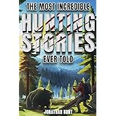 The Most Incredible Hunting Stories Ever Told: True Tales About Hunting, Trapping, Adventure and Survival