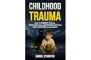 Childhood Trauma: How To DISRUPT Trauma, TAME Addictions, and MASTER Self-Care While FOCUSING on Excellence (Beyond Survival: