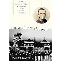 The Merchant of Power: Sam Insull, Thomas Edison, and the Creation of the Modern Metropolis