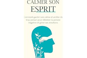 Calmer son esprit: Comment garder son calme et arrêter de trop penser pour éliminer la pensée négative et gérer ses émotions 