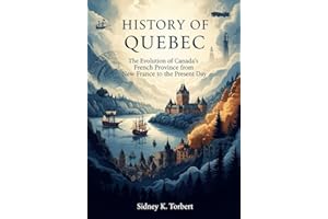 HISTORY OF QUEBEC: The Evolution of Canada’s French Province from New France to the Present Day (Canada's Past)