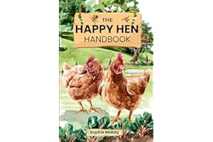 The Happy Hen Handbook: A Beginner's Guide to Raising Backyard Chickens: Choosing Breeds, Building Coops, Feeding, Health Care, and Sustainable Flock ... McKay's Easy and Effective Gardening Series)