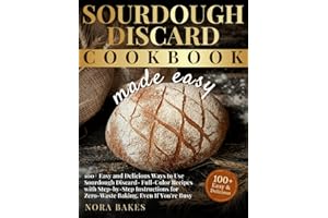 Sourdough Discard Cookbook Made Easy: 100+ Easy and Delicious Ways to Use Sourdough Discard – Full-Color Recipes with Step-by-Step Instructions for ... You're Busy (The Nora Bakes Kitchen Series)