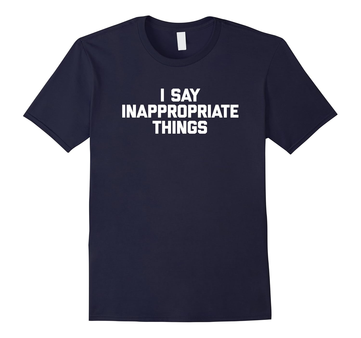 I Say Inappropriate Things T-Shirt funny saying novelty tee-ANZ